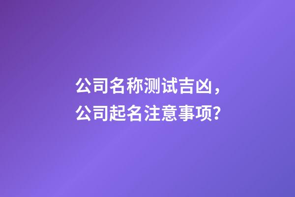 公司名称测试吉凶，公司起名注意事项？
