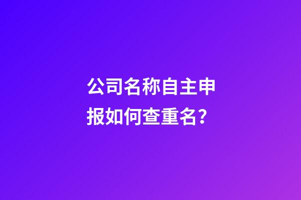 公司名称自主申报如何查重名？