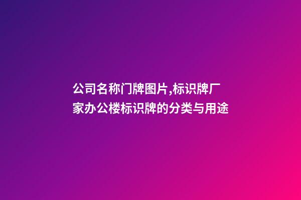 公司名称门牌图片,标识牌厂家办公楼标识牌的分类与用途-第1张-观点-玄机派
