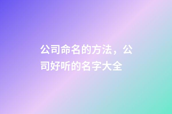 公司命名的方法，公司好听的名字大全