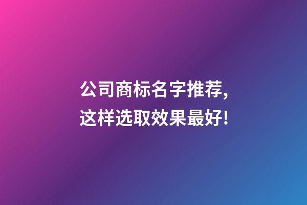 公司商标名字推荐,这样选取效果最好!-第1张-公司起名-玄机派