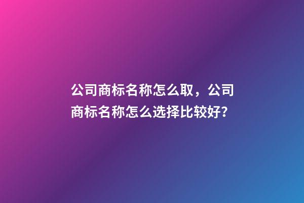 公司商标名称怎么取，公司商标名称怎么选择比较好？-第1张-公司起名-玄机派