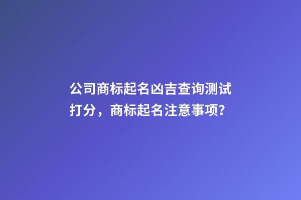 公司商标起名凶吉查询测试打分，商标起名注意事项？-第1张-公司起名-玄机派