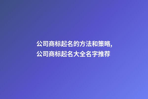 公司商标起名的方法和策略,公司商标起名大全名字推荐-第1张-公司起名-玄机派
