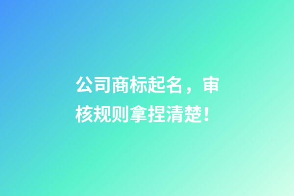 公司商标起名，审核规则拿捏清楚！-第1张-公司起名-玄机派