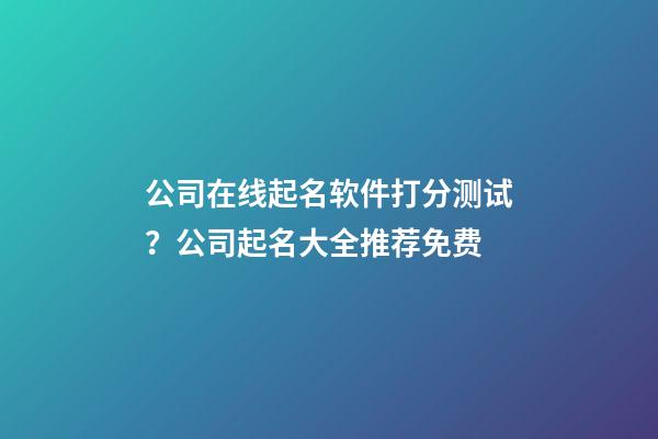 公司在线起名软件打分测试？公司起名大全推荐免费-第1张-公司起名-玄机派