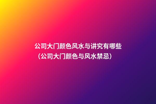 公司大门颜色风水与讲究有哪些（公司大门颜色与风水禁忌）