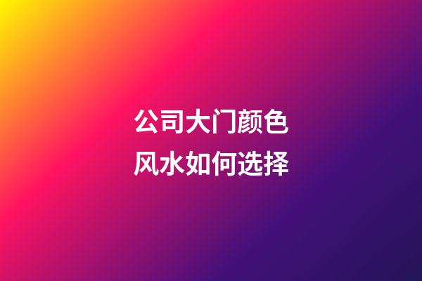 公司大门颜色风水如何选择