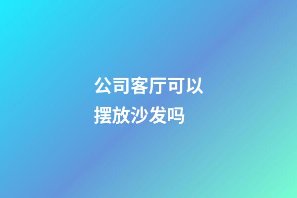 公司客厅可以摆放沙发吗