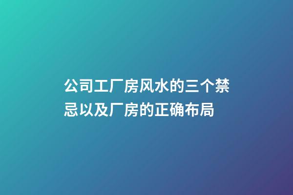 公司工厂房风水的三个禁忌以及厂房的正确布局