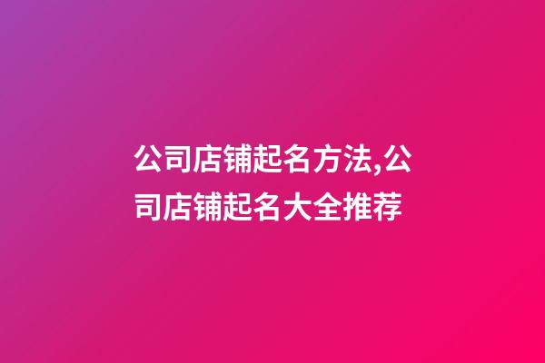 公司店铺起名方法,公司店铺起名大全推荐-第1张-公司起名-玄机派