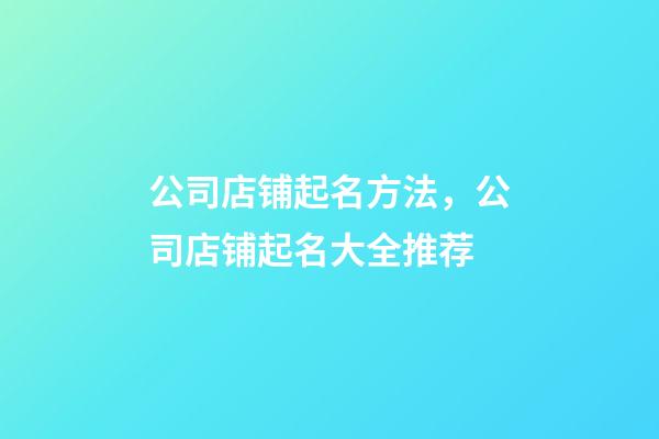 公司店铺起名方法，公司店铺起名大全推荐-第1张-公司起名-玄机派