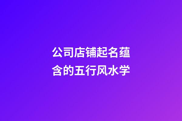 公司店铺起名蕴含的五行风水学
