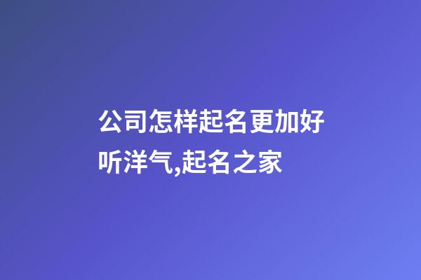 公司怎样起名更加好听洋气,起名之家-第1张-公司起名-玄机派