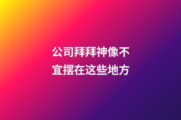 公司拜拜神像不宜摆在这些地方
