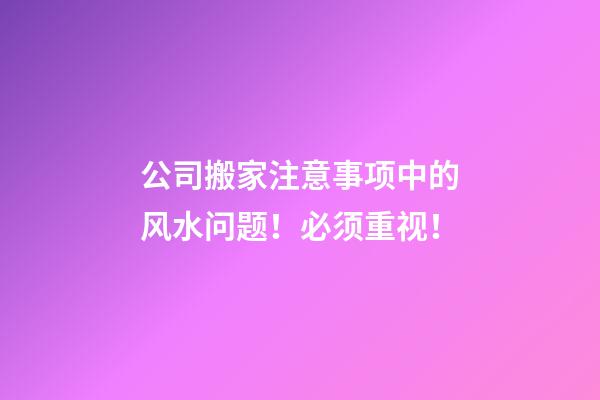 公司搬家注意事项中的风水问题！必须重视！