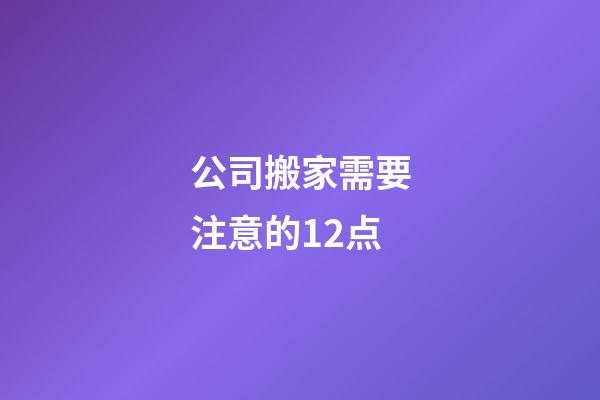 公司搬家需要注意的12点