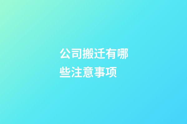 公司搬迁有哪些注意事项