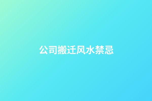 公司搬迁风水禁忌