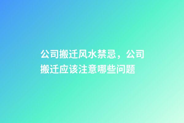 公司搬迁风水禁忌，公司搬迁应该注意哪些问题