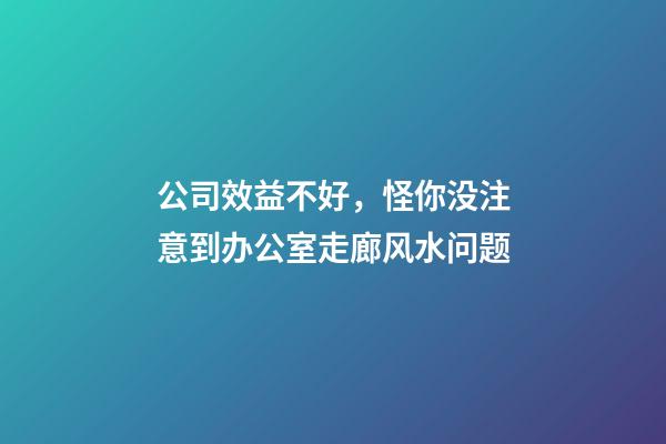 公司效益不好，怪你没注意到办公室走廊风水问题