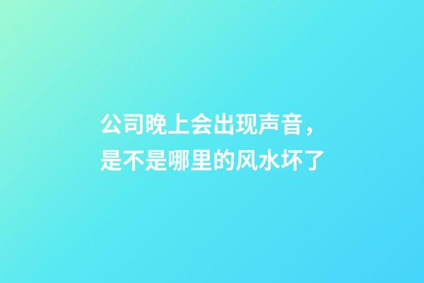 公司晚上会出现声音，是不是哪里的风水坏了