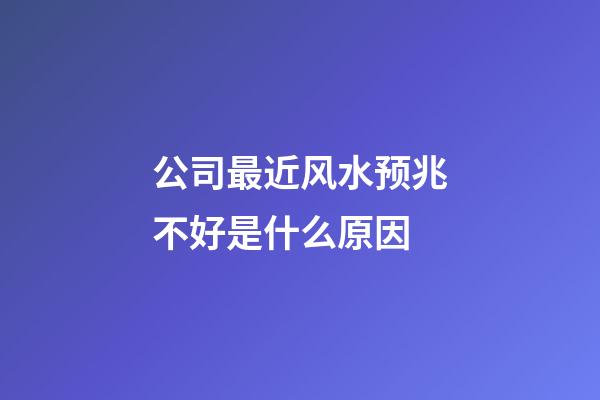 公司最近风水预兆不好是什么原因