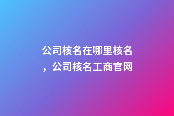 公司核名在哪里核名，公司核名工商官网-第1张-公司起名-玄机派