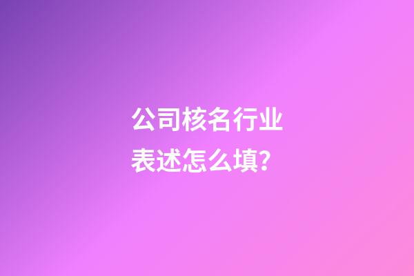 公司核名行业表述怎么填？-第1张-公司起名-玄机派