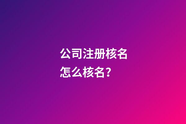公司注册核名怎么核名？-第1张-公司起名-玄机派