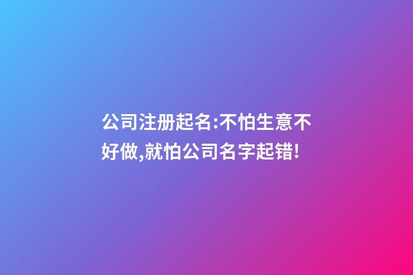 公司注册起名:不怕生意不好做,就怕公司名字起错!-第1张-公司起名-玄机派