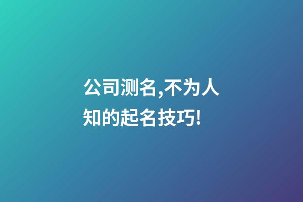 公司测名,不为人知的起名技巧!-第1张-公司起名-玄机派