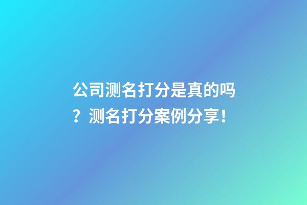 公司测名打分是真的吗？测名打分案例分享！-第1张-公司起名-玄机派