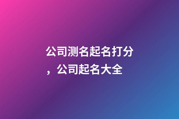 公司测名起名打分，公司起名大全-第1张-公司起名-玄机派