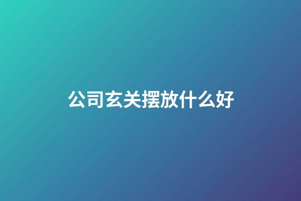 公司玄关摆放什么好