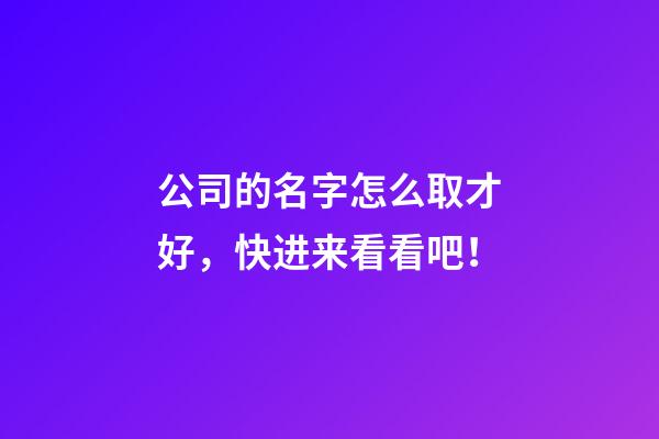 公司的名字怎么取才好，快进来看看吧！