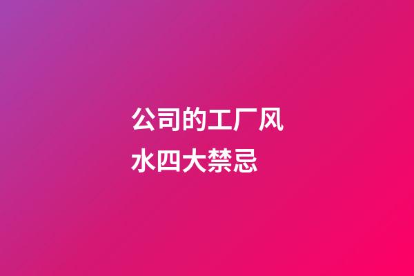 公司的工厂风水四大禁忌