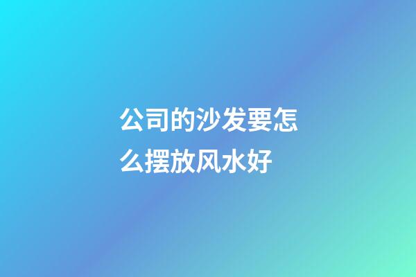 公司的沙发要怎么摆放风水好