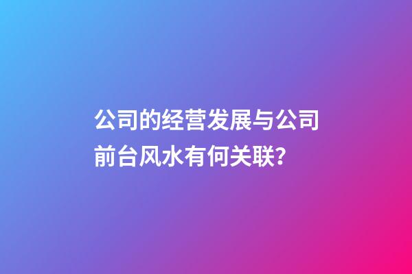 公司的经营发展与公司前台风水有何关联？