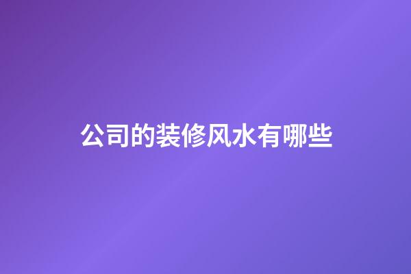 公司的装修风水有哪些