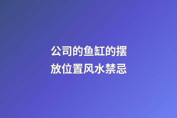 公司的鱼缸的摆放位置风水禁忌