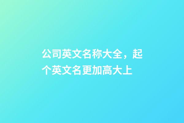 公司英文名称大全，起个英文名更加高大上-第1张-公司起名-玄机派