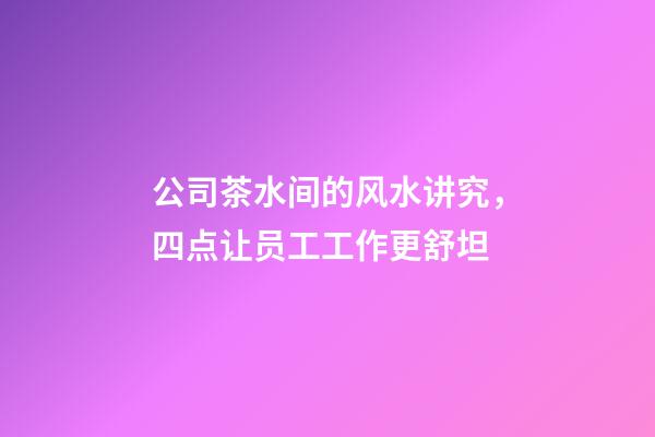 公司茶水间的风水讲究，四点让员工工作更舒坦