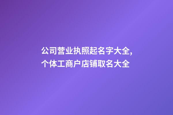 公司营业执照起名字大全,个体工商户店铺取名大全-第1张-店铺起名-玄机派