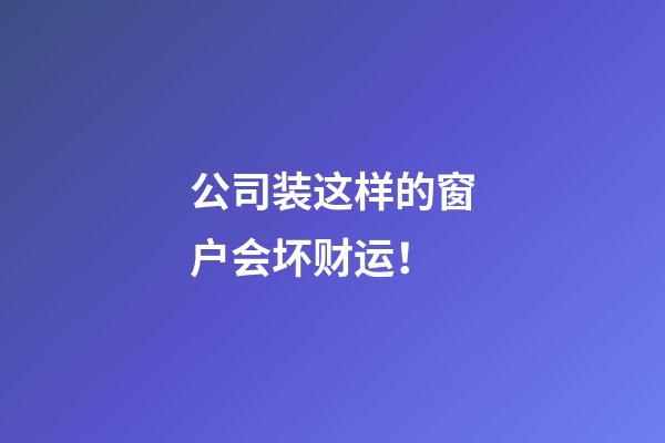 公司装这样的窗户会坏财运！