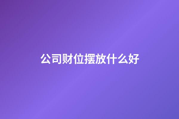公司财位摆放什么好