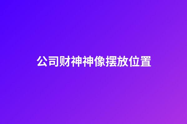 公司财神神像摆放位置