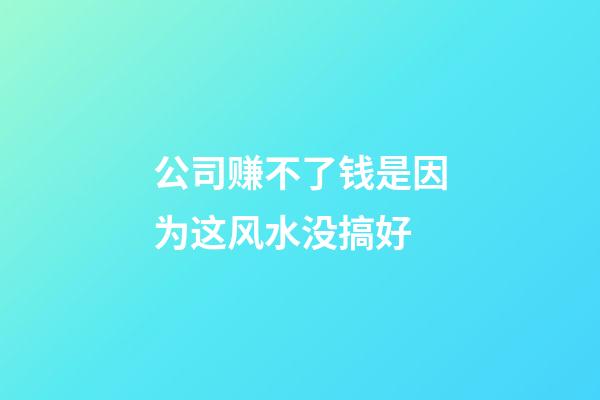 公司赚不了钱是因为这风水没搞好