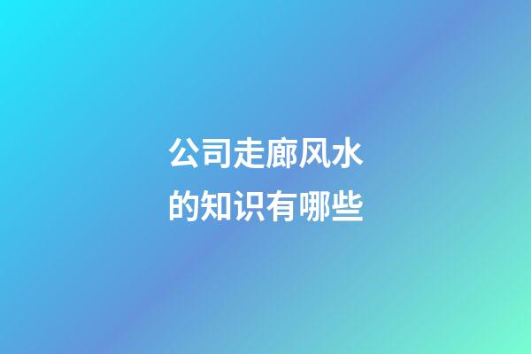 公司走廊风水的知识有哪些