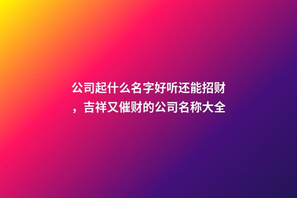 公司起什么名字好听还能招财，吉祥又催财的公司名称大全-第1张-公司起名-玄机派